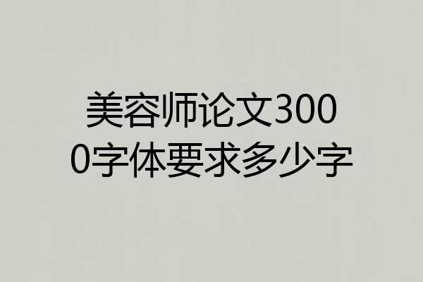 美容师论文3000字体要求多少字