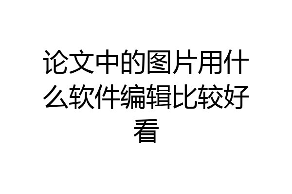 论文中的图片用什么软件编辑比较好看