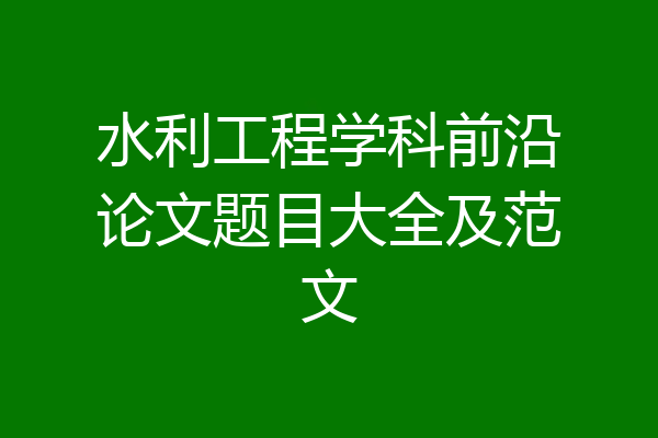 水利工程学科前沿论文题目大全及范文