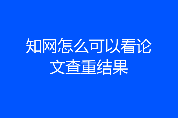 知网怎么可以看论文查重结果