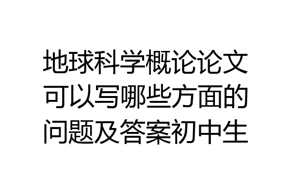 地球科学概论论文可以写哪些方面的问题及答案初中生
