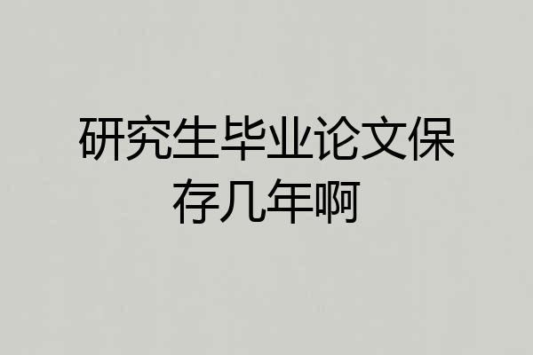 研究生毕业论文保存几年啊