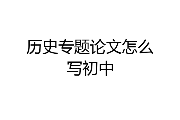 历史专题论文怎么写初中
