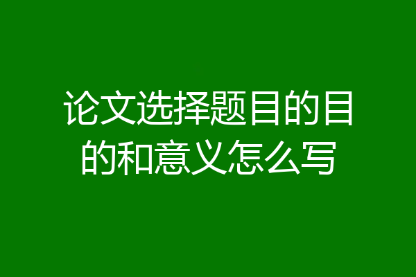 论文选择题目的目的和意义怎么写
