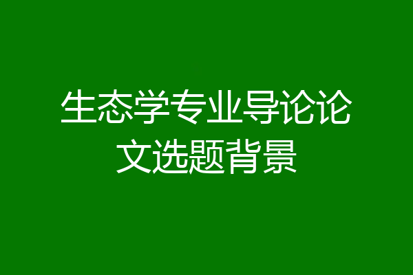 生态学专业导论论文选题背景