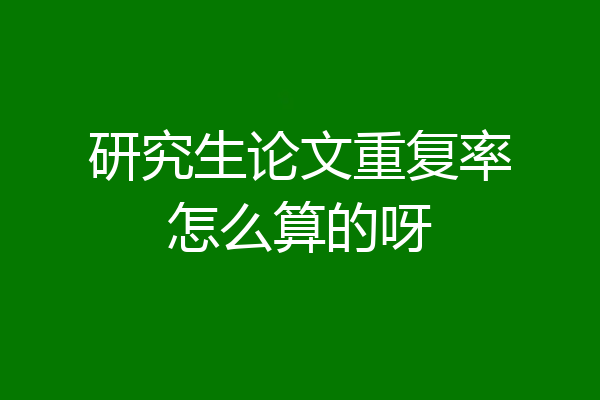 研究生论文重复率怎么算的呀