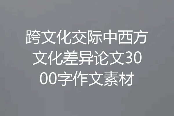 跨文化交际中西方文化差异论文3000字作文素材