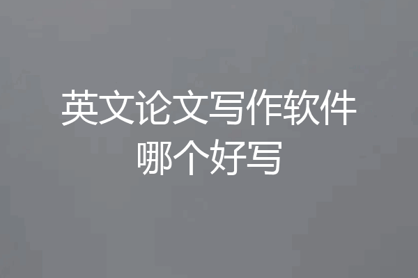 英文论文写作软件哪个好写