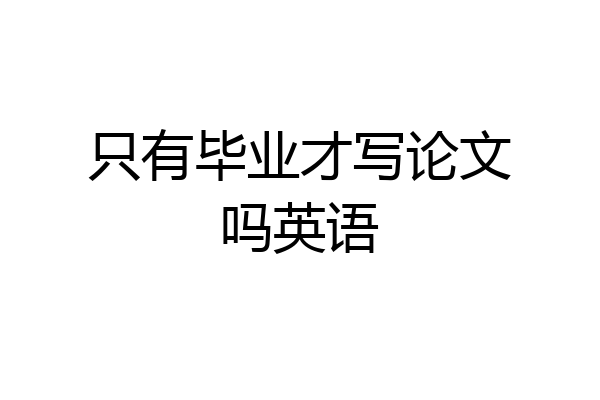 只有毕业才写论文吗英语