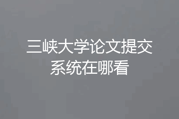 三峡大学论文提交系统在哪看