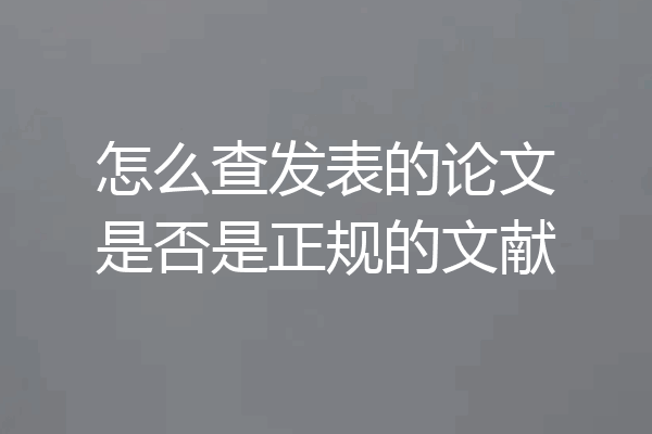 怎么查发表的论文是否是正规的文献