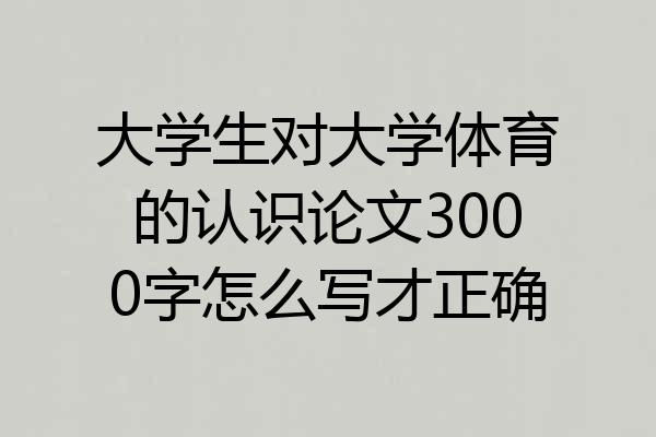 大学生对大学体育的认识论文3000字怎么写才正确