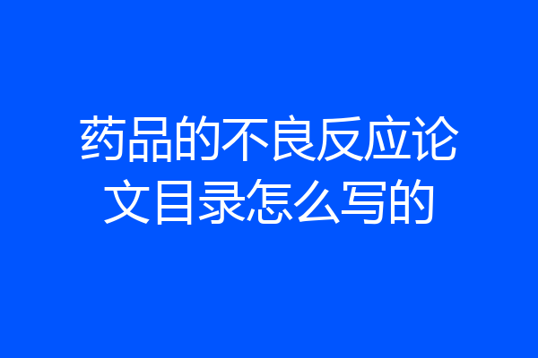 药品的不良反应论文目录怎么写的