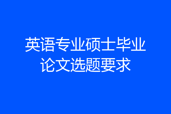 英语专业硕士毕业论文选题要求