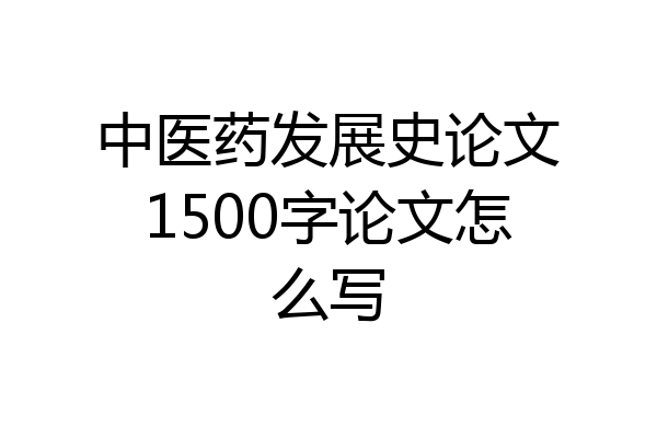 中医药发展史论文1500字论文怎么写