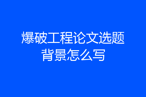 爆破工程论文选题背景怎么写
