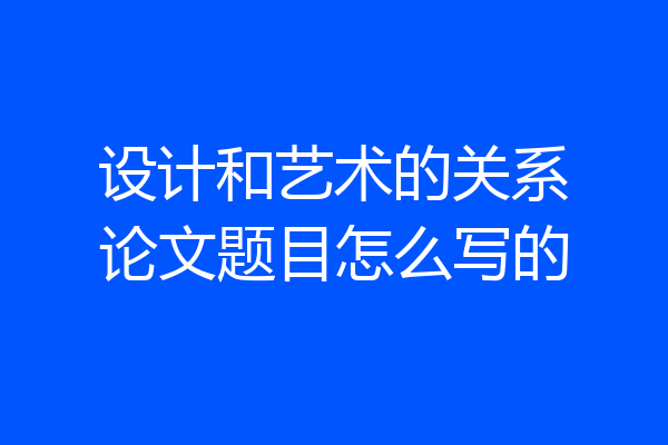 设计和艺术的关系论文题目怎么写的