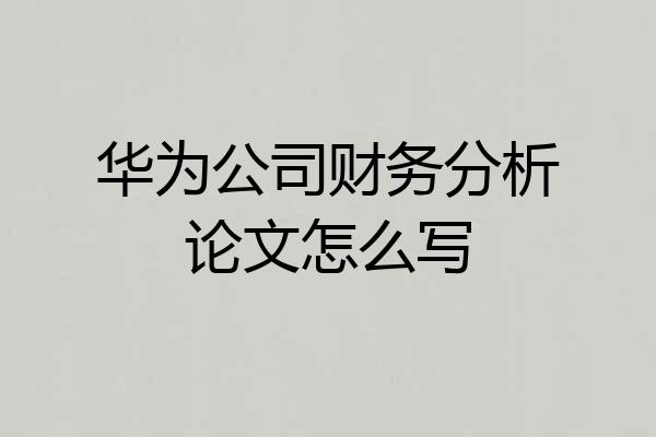 华为公司财务分析论文怎么写