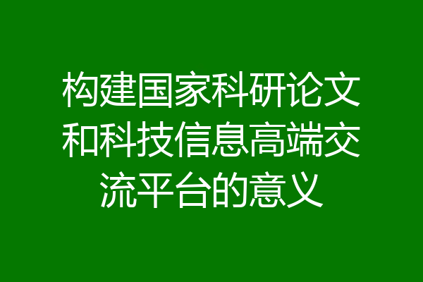 构建国家科研论文和科技信息高端交流平台的意义