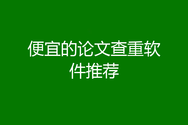 便宜的论文查重软件推荐