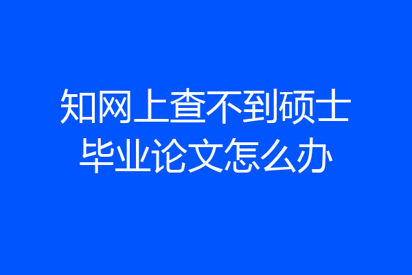 知网上查不到硕士毕业论文怎么办