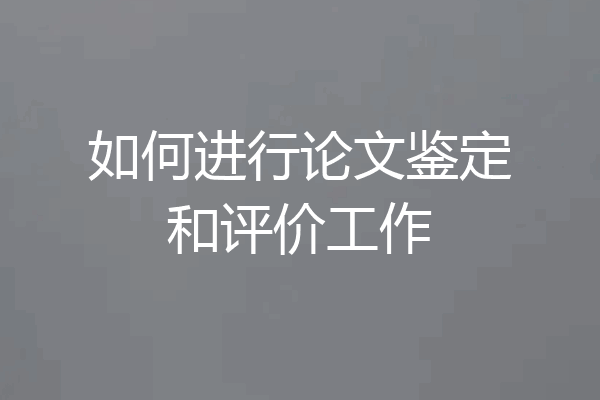 如何进行论文鉴定和评价工作