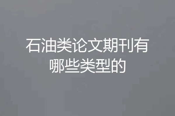 石油类论文期刊有哪些类型的