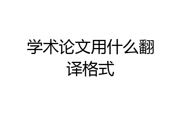 学术论文用什么翻译格式