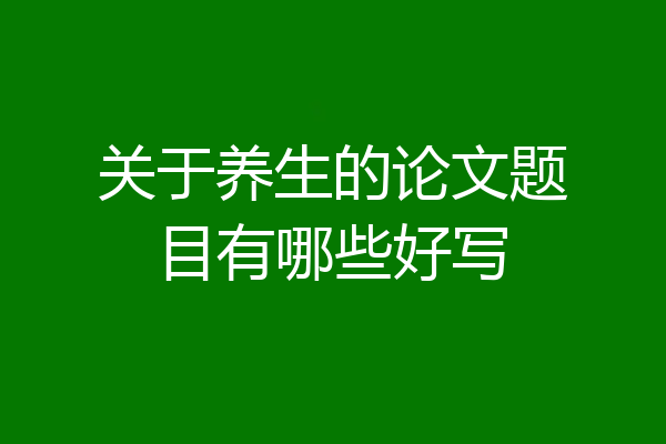 关于养生的论文题目有哪些好写