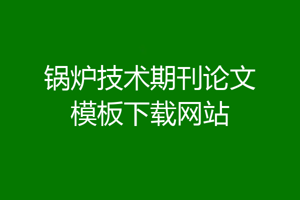 锅炉技术期刊论文模板下载网站
