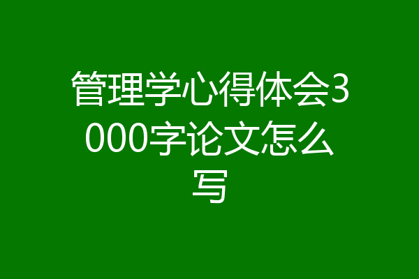 管理学心得体会3000字论文怎么写