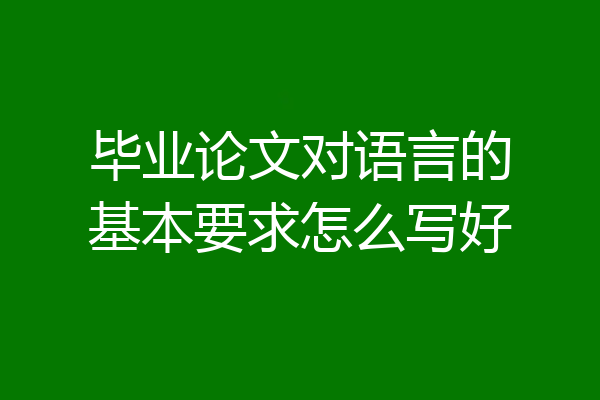 毕业论文对语言的基本要求怎么写好