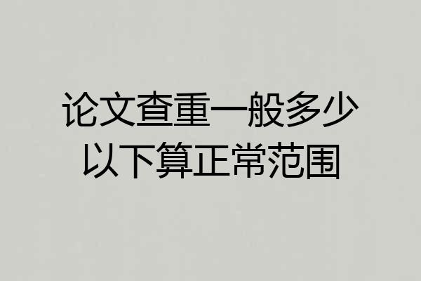 论文查重一般多少以下算正常范围
