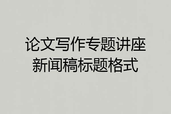 论文写作专题讲座新闻稿标题格式