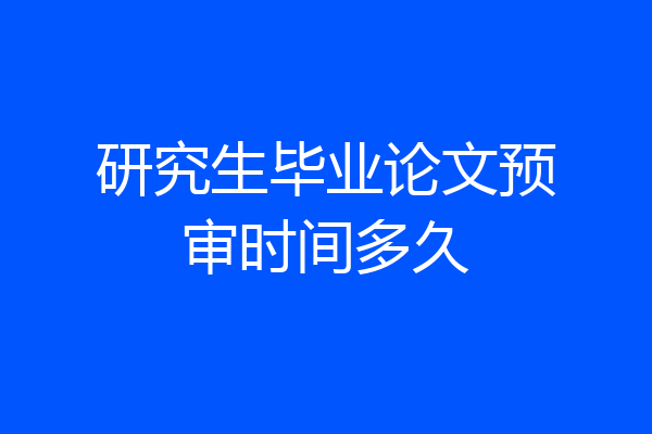 研究生毕业论文预审时间多久