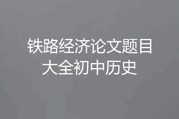 铁路经济论文题目大全初中历史