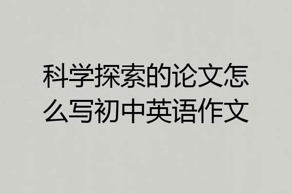 科学探索的论文怎么写初中英语作文