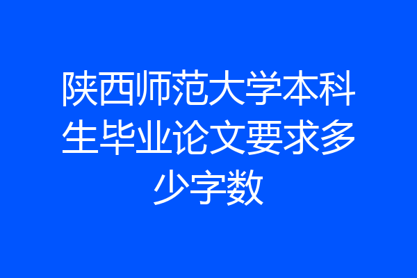 陕西师范大学本科生毕业论文要求多少字数
