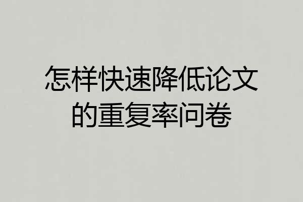 怎样快速降低论文的重复率问卷
