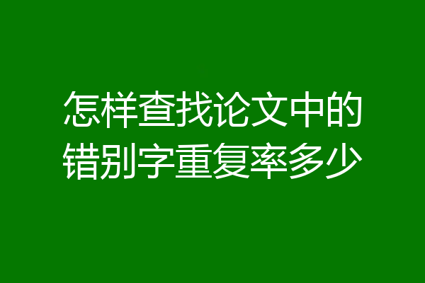 怎样查找论文中的错别字重复率多少