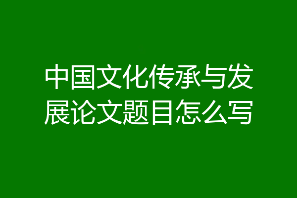 中国文化传承与发展论文题目怎么写