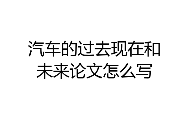 汽车的过去现在和未来论文怎么写