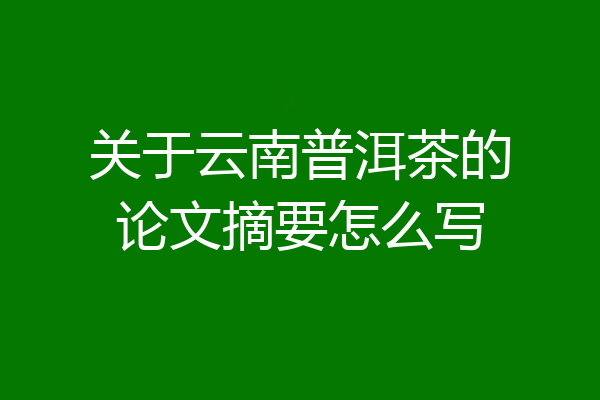 关于云南普洱茶的论文摘要怎么写