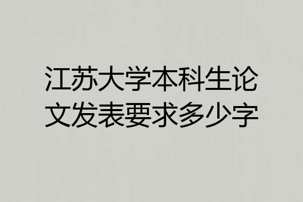 江苏大学本科生论文发表要求多少字