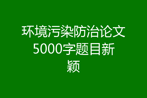 环境污染防治论文5000字题目新颖