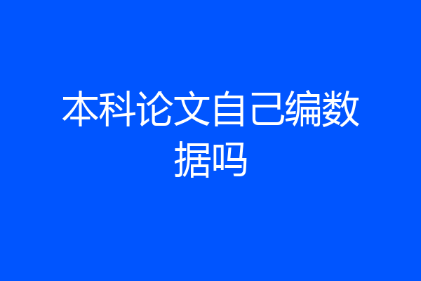 本科论文自己编数据吗
