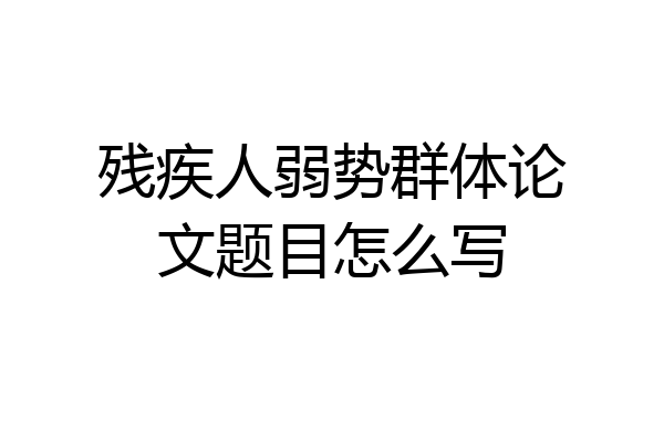 残疾人弱势群体论文题目怎么写