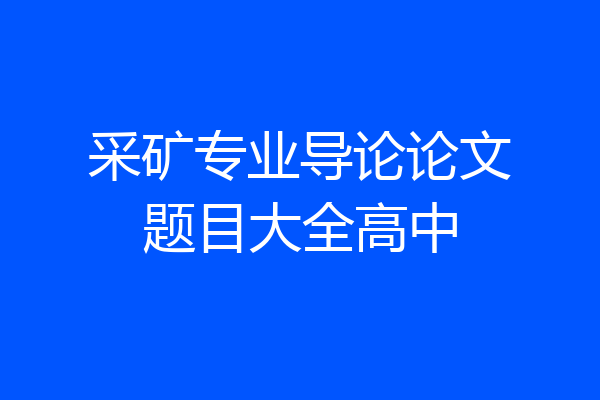 采矿专业导论论文题目大全高中