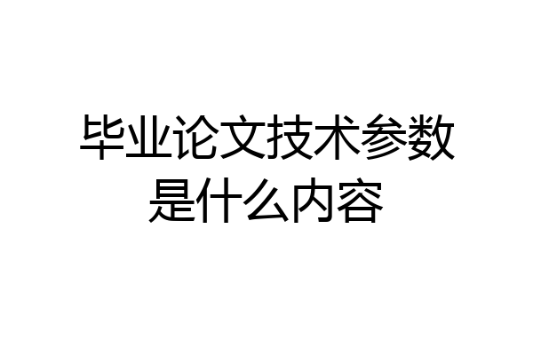 毕业论文技术参数是什么内容