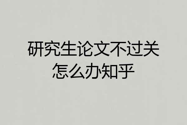 研究生论文不过关怎么办知乎